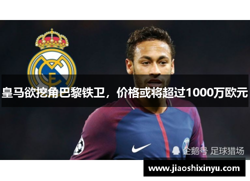 皇马欲挖角巴黎铁卫，价格或将超过1000万欧元